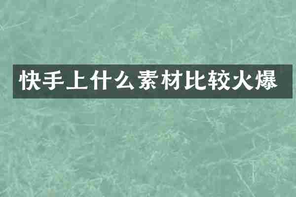 快手上什么素材比较火爆