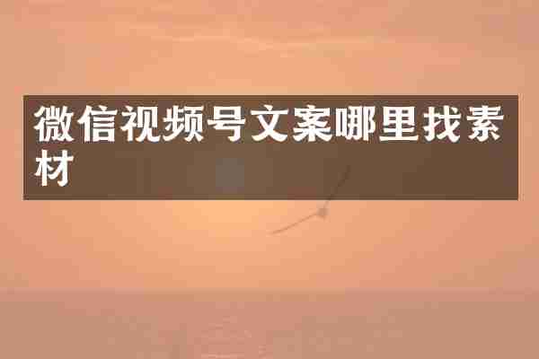 微信视频号文案哪里找素材