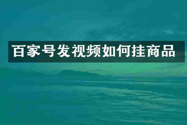 百家号发视频如何挂商品