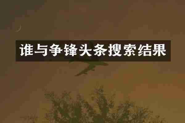 谁与争锋头条搜索结果