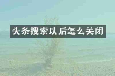 头条搜索以后怎么关闭