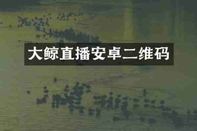 大鲸直播安卓二维码