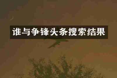 谁与争锋头条搜索结果