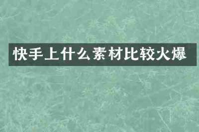 快手上什么素材比较火爆