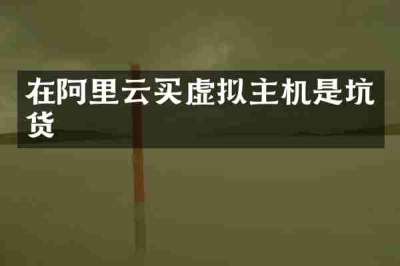 在阿里云买虚拟主机是坑货