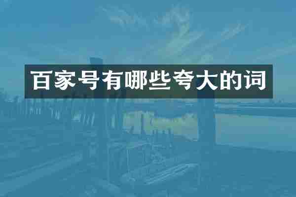 百家号有哪些夸大的词