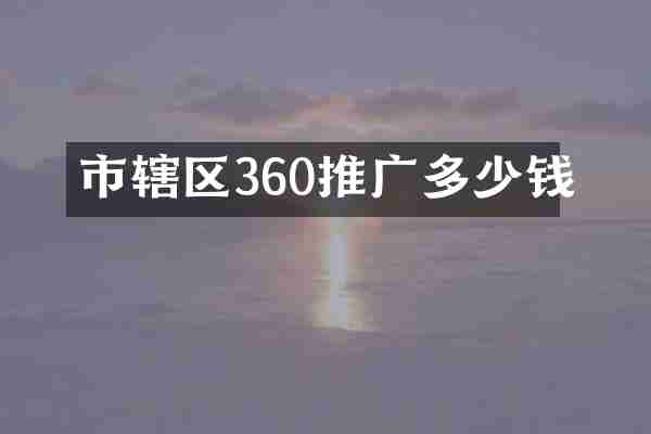 市辖区360推广多少钱