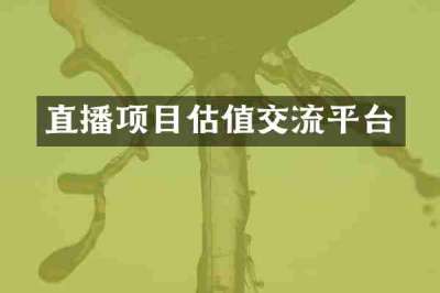 直播项目估值交流平台