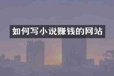 如何写小说赚钱的网站