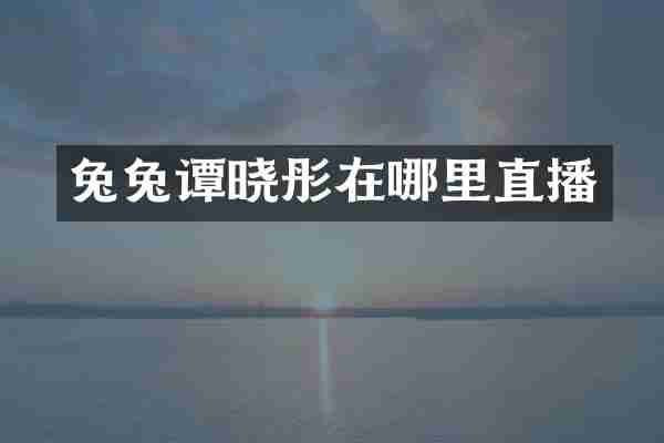 兔兔谭晓彤在哪里直播