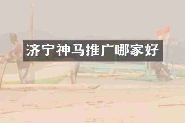 济宁神马推广哪家好