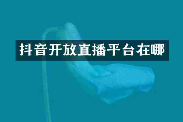 抖音开放直播平台在哪