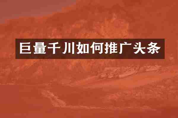 巨量千川如何推广头条