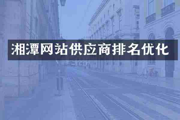湘潭网站供应商排名优化