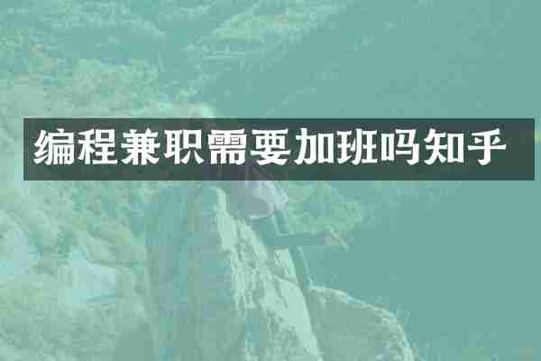 编程兼职需要加班吗知乎