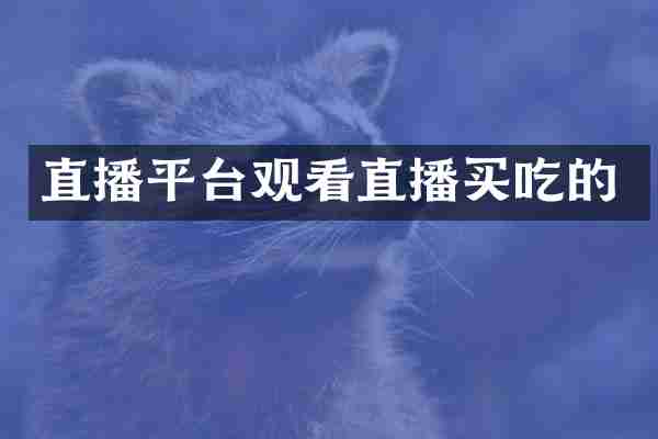 直播平台观看直播买吃的