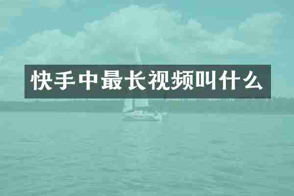快手中最长视频叫什么