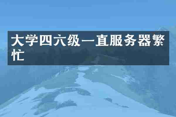 大学四六级一直服务器繁忙