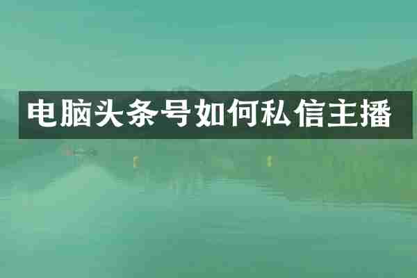 电脑头条号如何私信主播