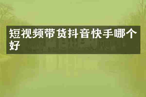 短视频带货抖音快手哪个好