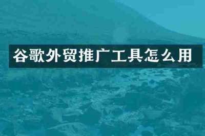 谷歌外贸推广工具怎么用