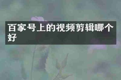 百家号上的视频剪辑哪个好