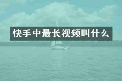 快手中最长视频叫什么