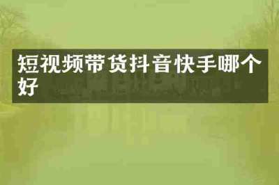 短视频带货抖音快手哪个好