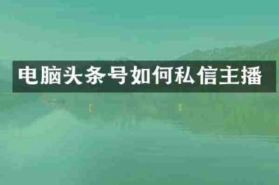 电脑头条号如何私信主播