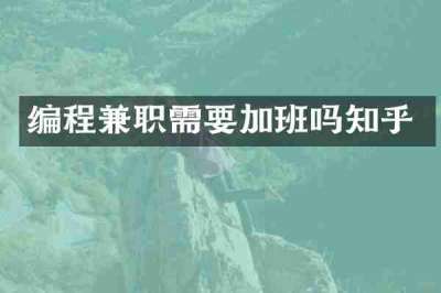 编程兼职需要加班吗知乎