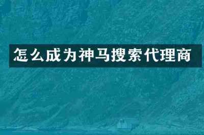 怎么成为神马搜索代理商