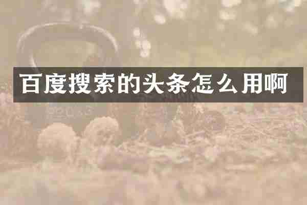 百度搜索的头条怎么用啊
