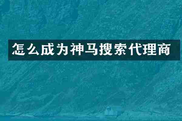 怎么成为神马搜索代理商