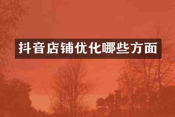 抖音店铺优化哪些方面