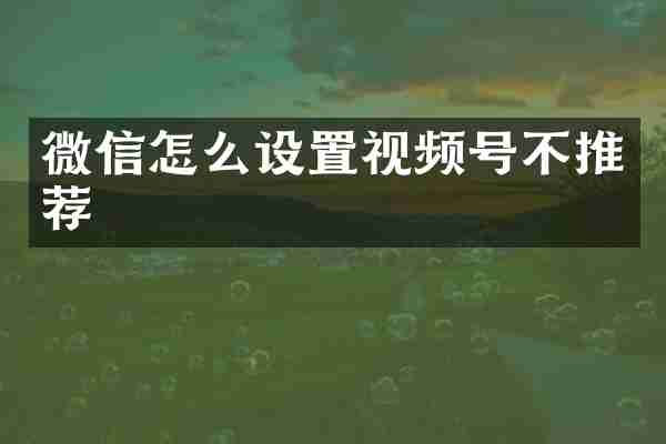 微信怎么设置视频号不推荐