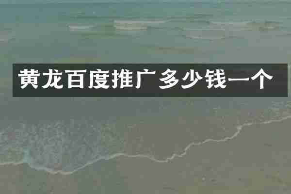 黄龙百度推广多少钱一个