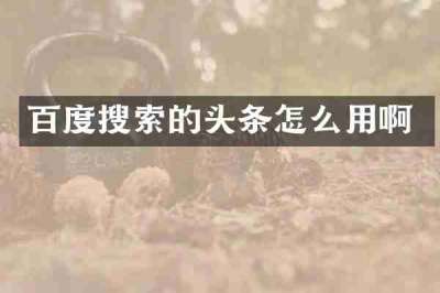 百度搜索的头条怎么用啊