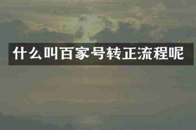 什么叫百家号转正流程呢