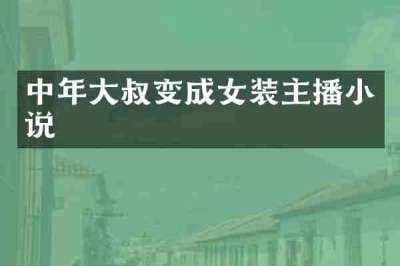 中年大叔变成女装主播小说