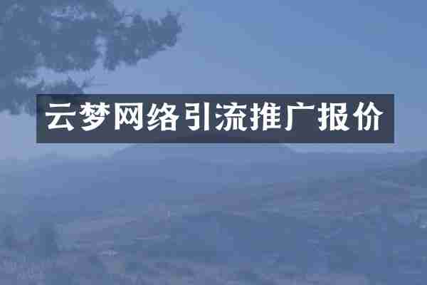 云梦网络引流推广报价