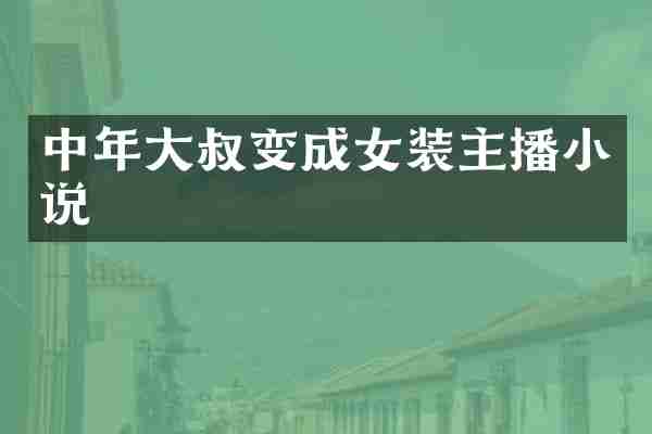 中年大叔变成女装主播小说
