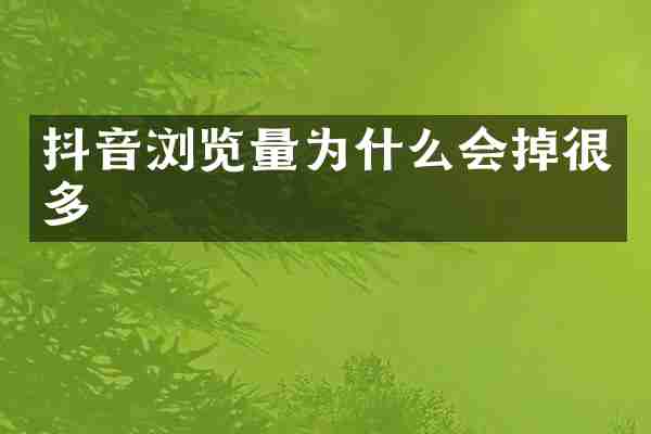 抖音浏览量为什么会掉很多