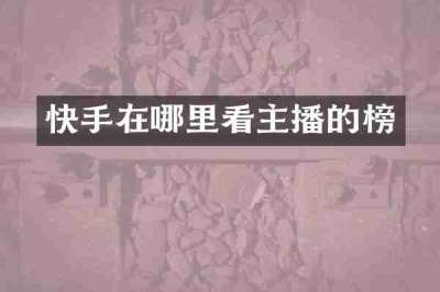 快手在哪里看主播的榜