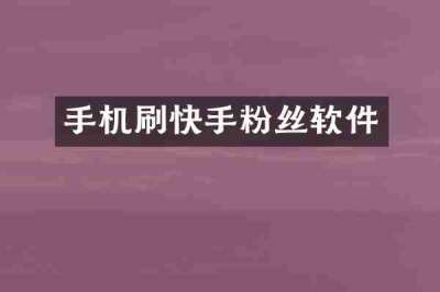 手机刷快手粉丝软件