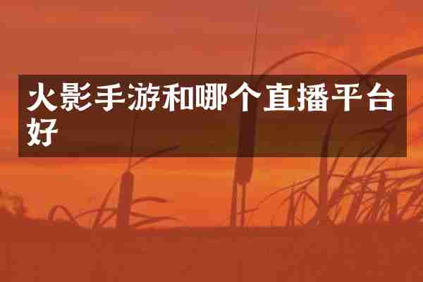火影手游和哪个直播平台好