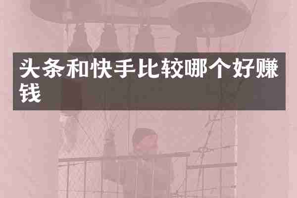 头条和快手比较哪个好赚钱