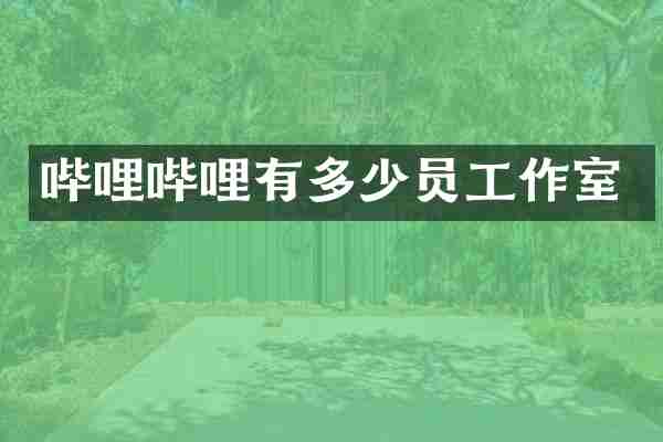 哔哩哔哩有多少员工作室