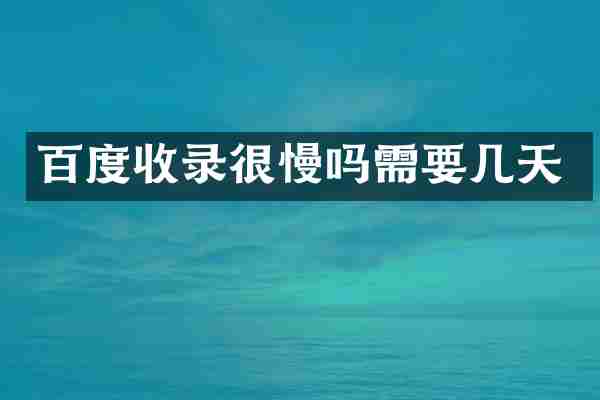 百度收录很慢吗需要几天