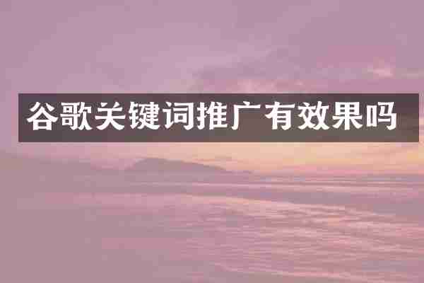 谷歌关键词推广有效果吗