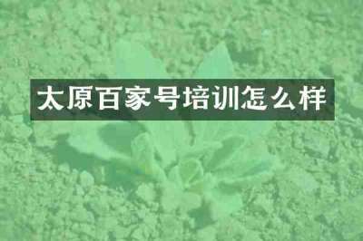 太原百家号培训怎么样